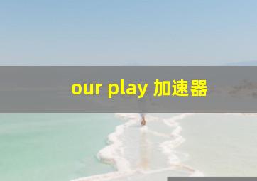 our play 加速器